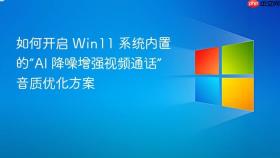 如何开启 win11 系统内置的“ai 降噪增强视频通话”音质优化方案