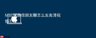 mac版微信朋友圈怎么发高清视频不糊