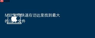 Mac如何快速在访达里找到最大的10个文件
