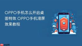 oppo手机怎么开启桌面特效 oppo手机滑屏效果教程