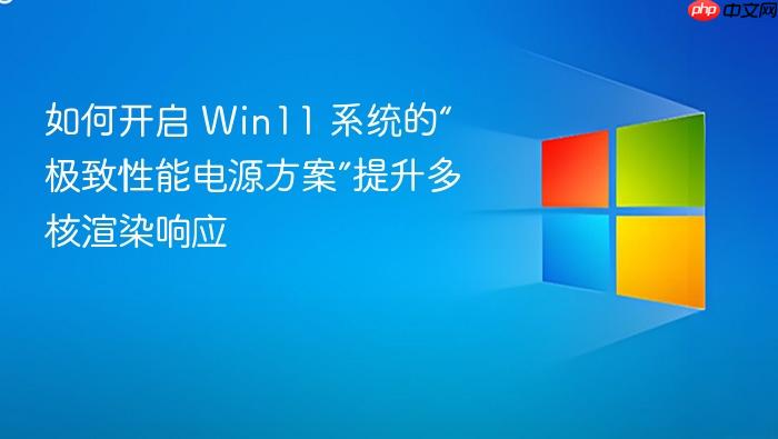 如何开启 win11 系统的“极致性能电源方案”提升多核渲染响应