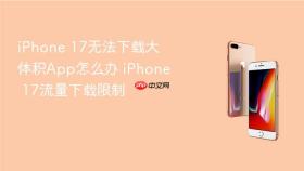 iphone 17无法下载大体积app怎么办 iphone 17流量下载限制