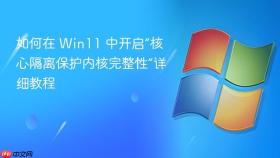 如何在 win11 中开启“核心隔离保护内核完整性”详细教程