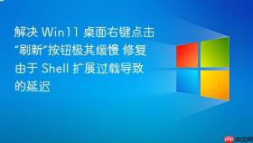 解决 win11 桌面右键点击“刷新”按钮极其缓慢 修复由于 shell 扩展过载导致的延迟