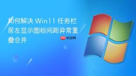 如何解决 Win11 任务栏居左显示图标间距异常重叠合并