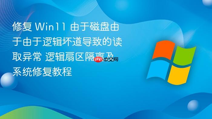 修复 win11 由于磁盘由于由于逻辑坏道导致的读取异常 逻辑扇区隔离及系统修复教程