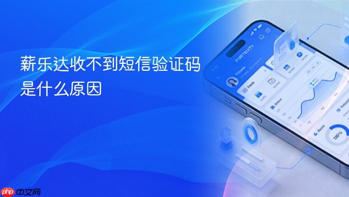 薪乐达收不到短信验证码是什么原因