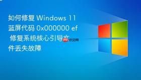 如何修复 windows 11 蓝屏代码 0x000000 ef 修复系统核心引导文件丢失故障