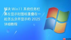 解决 win11 系统任务栏靠左显示时图标重叠在一起怎么分开显示的 2025 详细教程