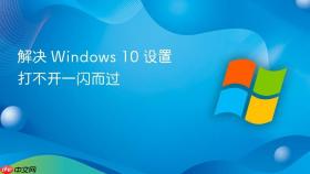 解决 Windows 10 设置打不开一闪而过