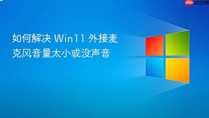 如何解决 win11 外接麦克风音量太小或没声音