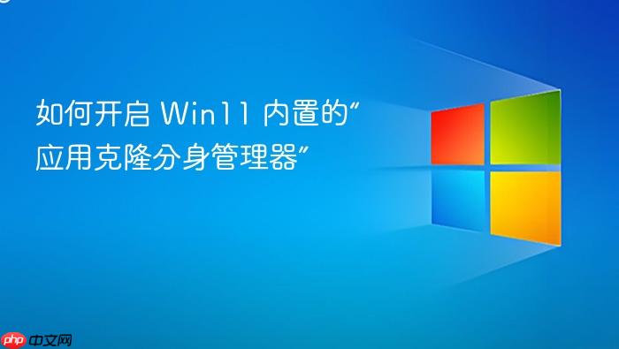 如何开启 win11 内置的“应用克隆分身管理器”