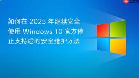 如何在 2025 年继续安全使用 Windows 10 官方停止支持后的安全维护方法