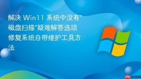 解决 win11 系统中没有“磁盘扫描”疑难解答选项 修复系统自带维护工具方法