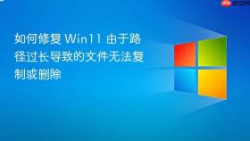 如何修复 win11 由于路径过长导致的文件无法复制或删除