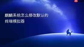 麒麟系统怎么修改默认的终端模拟器