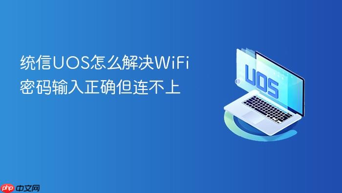 统信uos怎么解决wifi密码输入正确但连不上