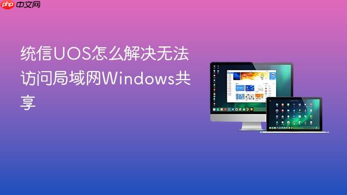 统信uos怎么解决无法访问局域网windows共享