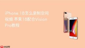 iphone 18怎么录制空间视频 苹果18配合vision pro教程