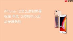 iphone 12怎么录制屏幕视频 苹果12控制中心添加录屏教程