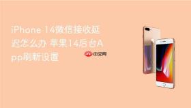 iphone 14微信接收延迟怎么办 苹果14后台app刷新设置