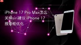 iphone 17 pro max怎么关掉siri建议 iphone 17搜索框优化