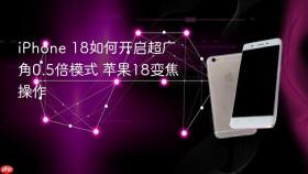 iPhone 18如何开启超广角0.5倍模式 苹果18变焦操作