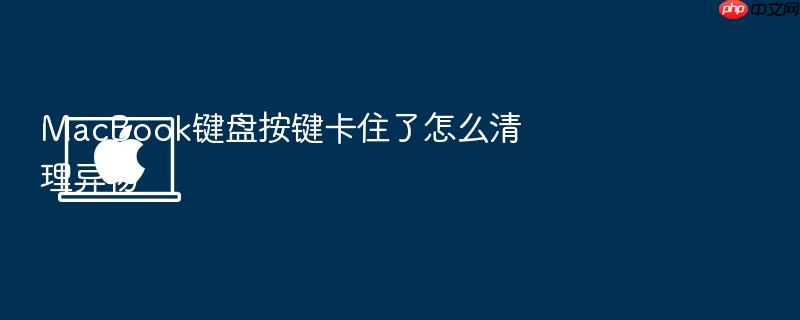 macbook键盘按键卡住了怎么清理异物
