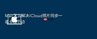 mac怎么解决icloud照片同步一直卡住不动