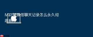 mac版微信聊天记录怎么永久彻底删除