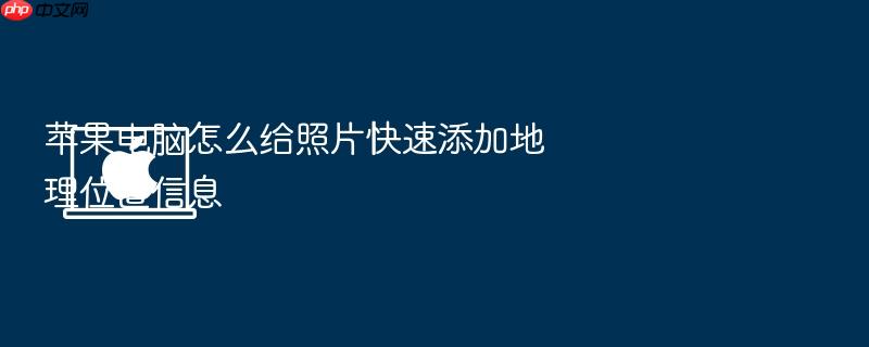 苹果电脑怎么给照片快速添加地理位置信息