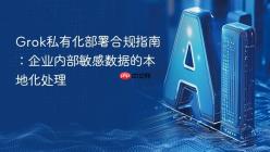 Grok私有化部署合规指南：企业内部敏感数据的本地化处理