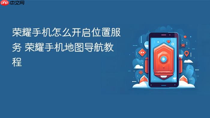荣耀手机怎么开启位置服务 荣耀手机地图导航教程