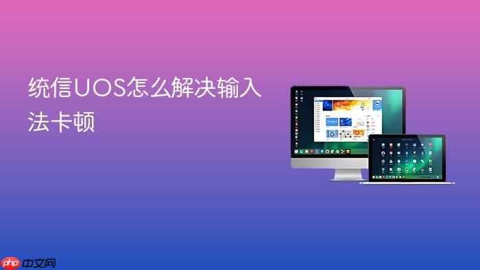 统信uos怎么解决输入法卡顿
