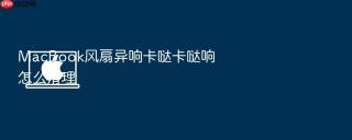 macbook风扇异响卡哒卡哒响怎么清理