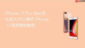 iPhone 17 Pro Max怎么进入DFU模式 iPhone 17深度刷机教程