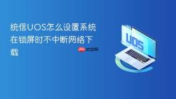 统信UOS怎么设置系统在锁屏时不中断网络下载