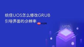 统信UOS怎么修改GRUB引导界面的分辨率