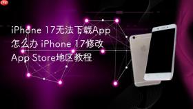 iPhone 17无法下载App怎么办 iPhone 17修改App Store地区教程