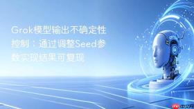Grok模型输出不确定性控制：通过调整Seed参数实现结果可复现