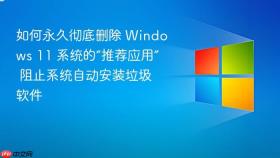 如何永久彻底删除 windows 11 系统的“推荐应用” 阻止系统自动安装垃圾软件
