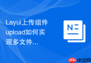 Layui上传组件upload如何实现多文件上传后的列表拖拽排序功能