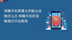 荣耀手机屏幕太灵敏总误触怎么办 荣耀手机防误触模式开启教程