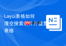Layui表格如何清空搜索条件并重置表格