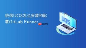统信UOS怎么安装和配置GitLab Runner