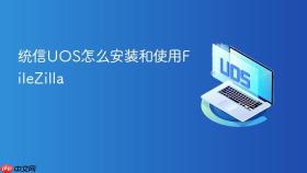 统信UOS怎么安装和使用FileZilla