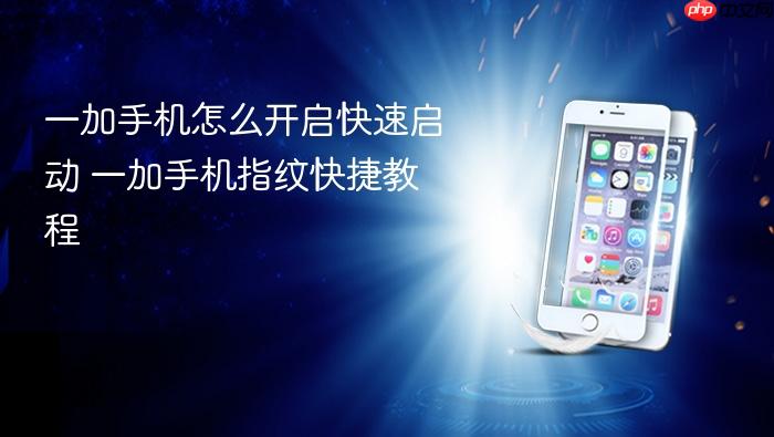 一加手机怎么开启快速启动 一加手机指纹快捷教程