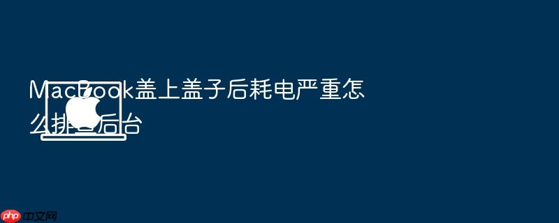 macbook盖上盖子后耗电严重怎么排查后台