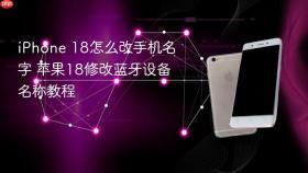 iphone 18怎么改手机名字 苹果18修改蓝牙设备名称教程