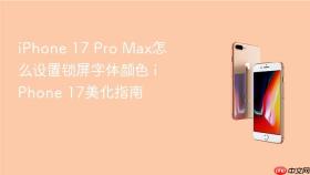 iPhone 17 Pro Max怎么设置锁屏字体颜色 iPhone 17美化指南